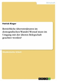 Abbildung von: Betriebliche Altersstrukturen im demografischen Wandel. Worauf muss im Umgang mit der älteren Belegschaft geachtet werden? - GRIN Verlag