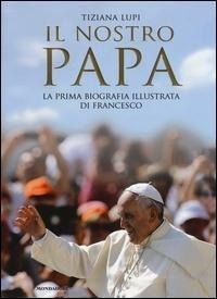 Abbildung von: Il nostro papa. La prima biografia illustrata di Francesco - Ingrandimenti;Mondadori