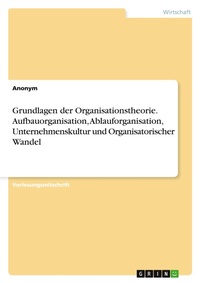 Abbildung von: Grundlagen der Organisationstheorie. Aufbauorganisation, Ablauforganisation, Unternehmenskultur und Organisatorischer Wandel - GRIN Verlag