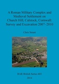 Cover: A Roman Military Complex and Medieval Settlement on Church Hill Calstock Cornwall: Survey and Excavation 2007 - 2010 - BAR Publishing
