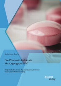Abbildung von: Die Pharmaindustrie als Versorgungspartner? Mögliche Rollen für die Pharmaindustrie als Partner in der Gesundheitsversorgung - Disserta Verlag
