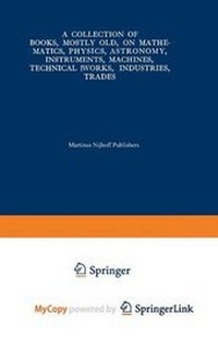 Enlarge image Cover: A Collection of Books, Mostly Old, on Mathematics, Physics, Astronomy, Instruments, Machines, Technical Works, Industries, Trades - Springer