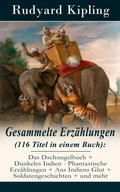 Cover: Gesammelte Erz&auml;hlungen (116 Titel in einem Buch): Das Dschungelbuch + Dunkeles Indien - Phantastische Erz&auml;hlungen + Aus Indiens Glut + Soldatengeschichten + und mehr - e-artnow