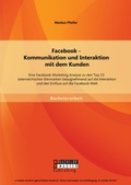 Cover: Facebook - Kommunikation und Interaktion mit dem Kunden: Eine Facebook-Marketing Analyse zu den Top 13 &ouml;sterreichischen Biermarken bezugnehmend auf die Interaktion und den Einfluss auf die Facebook Welt - Bachelor + Master Publishing