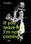 Cover: Klaus Weber - If You Leave Me I'm Not Coming. Already There! - Nottingham Contemporary
