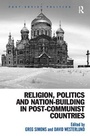 Cover: Religion, Politics and Nation-Building in Post-Communist Countries - Routledge