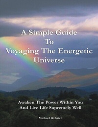 Enlarge image Cover: A Simple Guide to Voyaging the Energetic Universe: Awaken to the Power Within You and Live Life Supremely Well - Lulu Publishing Services