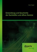 Cover: Entwicklung und Geschichte der Kachel&ouml;fen und offene Kamine - disserta Verlag