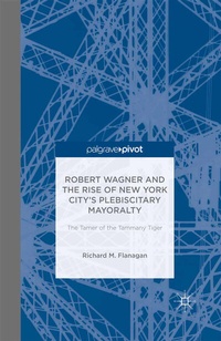 Abbildung von: Robert Wagner and the Rise of New York City's Plebiscitary Mayoralty: The Tamer of the Tammany Tiger - Palgrave Pivot