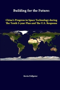 Enlarge image Cover: Building for the Future: China's Progress in Space Technology During the Tenth 5-Year Plan and the U.S. Response - Lulu.com