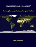 Cover: "Making Riflemen from Mud": Restoring the Army's Culture of Irregular Warfare - Lulu.com