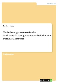 Abbildung von: Veraenderungsprozesse in der Marketingabteilung eines mittelstaendischen Dentalfachhandels - GRIN Verlag