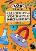 Cover: 100 Amazing Make-it-yourself Science Fair Projects - Sterling Juvenile