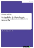 Cover: Die Geschichte der Physiotherapie. Ausbildungsm&ouml;glichkeiten und Status in Deutschland - GRIN Verlag