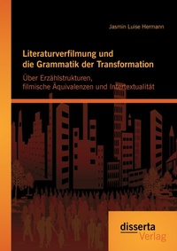 Abbildung von: Literaturverfilmung und die Grammatik der Transformation: Über Erzählstrukturen, filmische Äquivalenzen und Intertextualität - disserta Verlag