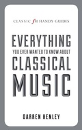Cover: The Classic FM Handy Guide to Everything You Ever Wanted to Know About Classical Music - Elliott & Thompson Limited