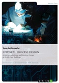 Cover: INTEGRAL PROCESS DESIGN. Synthesizing Building and Business Design of Health Care Buildings - GRIN Verlag