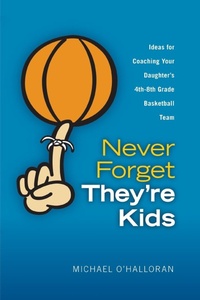 Abbildung von: Never Forget They're Kids -- Ideas for Coaching Your Daughter's 4th - 8th Grade Basketball Team - Brilliant & Bright, Inc