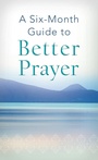 Cover: Six-Month Guide to Better Prayer - Barbour Publishing, Inc.