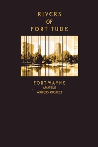 Enlarge image Cover: Rivers of Fortitude - Fort Wayne Amateur Writers Project Committee
