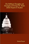 Cover: The Brilliant Thoughts and Strategies of George W. Bush: From Diapers to Rashes - Steven Bayer