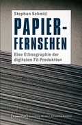 Cover: Papier-Fernsehen: Eine Ethnographie der digitalen TV-Produktion - transcript