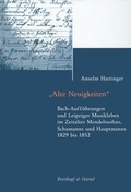 Cover: Alte Neuigkeiten. Bach-Auff&uuml;hrungen und Leipziger Musikleben im Zeitalter Mendelssohns, Schumanns und Hauptmanns 1829-1852 - Breitkopf & H&auml;rtel