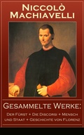 Cover: Gesammelte Werke: Der F&uuml;rst + Die Discorsi + Mensch und Staat + Geschichte von Florenz - e-artnow