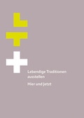 Cover: Lebendige Traditionen ausstellen - Hier und Jetzt