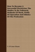 Cover: How To Become A Successful Electrician; The Studies To Be Followed, Methods Of Work, Fields Of Operation And Ethnics Of The Profession - Read Books Ltd.