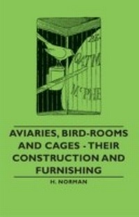 Abbildung von: Aviaries, Bird-Rooms and Cages - Their Construction and Furnishing - Read Books Ltd.