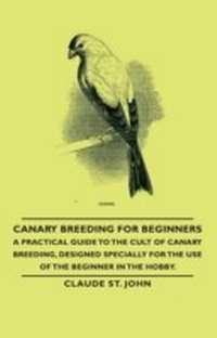 Abbildung von: Canary Breeding for Beginners - A Practical Guide to the Cult of Canary Breeding, Designed Specially for the Use of the Beginner in the Hobby. - Read Books Ltd.