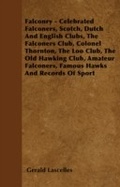 Cover: Falconry - Celebrated Falconers, Scotch, Dutch and English Clubs, the Falconers Club, Colonel Thornton, the Loo Club, the Old Hawking Club, Amateur Fa - Read Books Ltd.