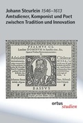 Cover: Johann Steurlein (1546-1613) - Amtsdiener, Komponist und Poet zwischen Tradition und Innovation - ortus musikverlag