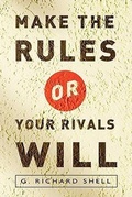 Cover: Make the Rules or Your Rivals Will - G. Richard Shell Consulting