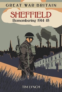 Abbildung von: Great War Britain Sheffield: Remembering 1914-18 - The History Press Ltd