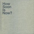 Cover: How Soon is Now? - LUMA Foundation