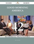 Cover: Good Morning America 42 Success Secrets - 42 Most Asked Questions on Good Morning America - What You Need to Know - Emereo Publishing