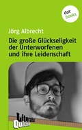 Cover: Die gro&szlig;e Gl&uuml;ckseligkeit der Unterworfenen und ihre Leidenschaft - Literatur-Quickie - dotbooks