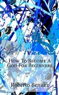 Cover: How to Become a God for Beginners - Roberto Benitez