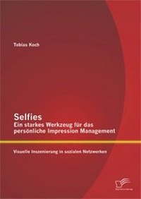 Abbildung von: Selfies - Ein starkes Werkzeug für das persönliche Impression Management: Visuelle Inszenierung in sozialen Netzwerken - Diplomica Verlag