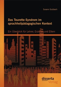 Abbildung von: Das Tourette-Syndrom im sprachheilpädagogischen Kontext: Ein Überblick für Lehrer, Erzieher und Eltern - Diplomica Verlag