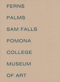Cover: Sam Falls - Ferns and Palms - POMONA COLLEGE MUSEUM OF ART