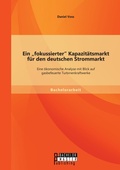 Cover: Ein fokussierter Kapazitaetsmarkt fuer den deutschen Strommarkt - Bachelorarbeit