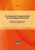 Cover: Ein "fokussierter" Kapazit&auml;tsmarkt f&uuml;r den deutschen Strommarkt: Eine &ouml;konomische Analyse mit Blick auf gasbefeuerte Turbinenkraftwerke - Bachelor + Master Publishing