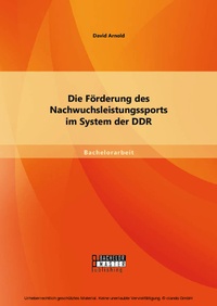 Abbildung von: Die Förderung des Nachwuchsleistungssports im System der DDR - Bachelor + Master Publishing