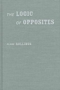 Cover: The Logic of Opposites - Northwestern University Press