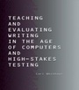 Cover: Teaching and Evaluating Writing in the Age of Computers and High-Stakes Testing - Routledge