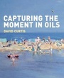 Cover: Capturing the Moment in Oils - Batsford