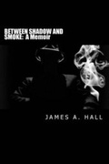 Cover: Between Shadow and Smoke - James A. Hall